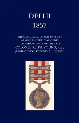 Delhi 1857: The Siege, Assault, and Capture as Given in the Diary and Correspondence of the Late Col. Keith Young, C.B. (El asedio, el asalto y la captura relatados en el diario y la correspondencia del difunto coronel Keith Young, C.B.) - Delhi 1857: The Siege, Assault, and Capture as Given in the Diary and Correspondence of the Late Col. Keith Young, C.B.