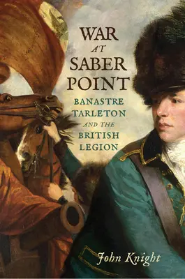 Guerra en Saber Point: Banastre Tarleton y la Legión Británica - War at Saber Point: Banastre Tarleton and the British Legion