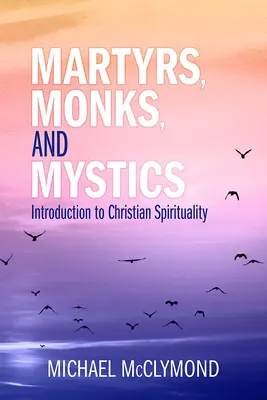 Mártires, monjes y místicos: Introducción a la espiritualidad cristiana - Martyrs, Monks, and Mystics: An Introduction to Christian Spirituality