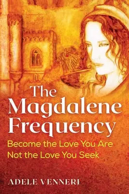 La frecuencia de la Magdalena: Conviértete en el amor que eres, no en el que buscas - The Magdalene Frequency: Become the Love You Are, Not the Love You Seek