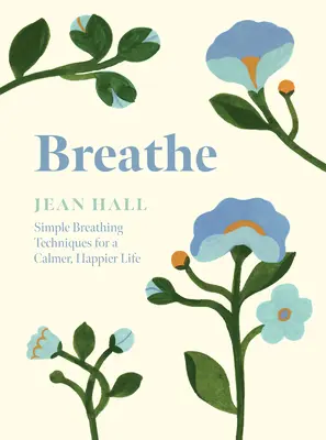 Respira: Técnicas sencillas de respiración para una vida más tranquila y feliz - Breathe: Simple Breathing Techniques for a Calmer, Happier Life