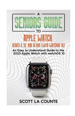 Guía para mayores sobre Apple Watch Series 9, SE y Ultra (con watchOS 10): Una guía fácil de entender para el Apple Watch 2023 con watchOS 10 - A Seniors Guide to Apple Watch Series 9, SE, and Ultra (With watchOS 10): An Easy to Understand Guide to the 2023 Apple Watch with watchOS 10