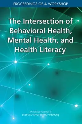 La intersección de la salud conductual, la salud mental y la alfabetización sanitaria: Actas de un taller - The Intersection of Behavioral Health, Mental Health, and Health Literacy: Proceedings of a Workshop