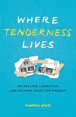 Donde vive la ternura: Sobre la curación, la liberación y el espacio para uno mismo - Where Tenderness Lives: On Healing, Liberation, and Holding Space for Oneself