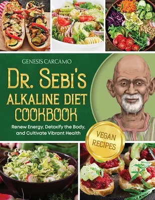 Libro de Cocina de la Dieta Alcalina del Dr. Sebi: Renovar la energía, desintoxicar el cuerpo y cultivar una salud vibrante - Dr. Sebi's Alkaline Diet Cookbook: Renew Energy, Detoxify the Body, and Cultivate Vibrant Health