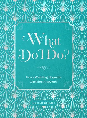 ¿Qué hago? Respuestas a todas las preguntas de etiqueta - What Do I Do?: Every Wedding Etiquette Question Answered