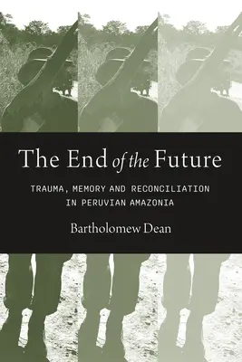 El fin del futuro: Trauma, memoria y reconciliación en la Amazonia peruana - End of the Future: Trauma, Memory, and Reconciliation in Peruvian Amazonia