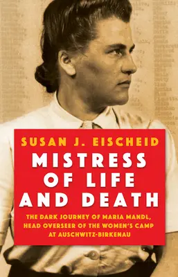 Señora de la vida y de la muerte: El oscuro viaje de Maria Mandl, supervisora jefe del campo de mujeres de Auschwitz-Birkenau - Mistress of Life and Death: The Dark Journey of Maria Mandl, Head Overseer of the Women's Camp at Auschwitz- Birkenau