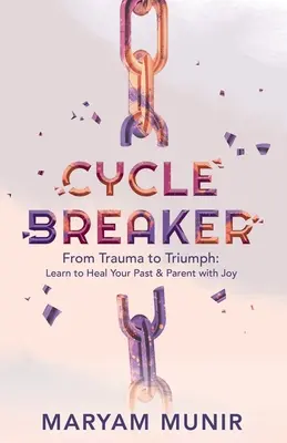 Rompe el ciclo: Del trauma al triunfo: aprenda a sanar su pasado y a ser padre con alegría - Cycle Breaker: From Trauma to Triumph: Learn to Heal Your past and Parent with Joy