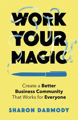 Haga magia: cree una comunidad empresarial mejor que funcione para todos - Work Your Magic: Create a Better Business Community That Works for Everyone