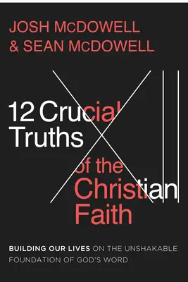 12 verdades cruciales de la fe cristiana: Construyendo Nuestras Vidas Sobre el Inquebrantable Fundamento de la Palabra de Dios - 12 Crucial Truths of the Christian Faith: Building Our Lives on the Unshakable Foundation of God's Word