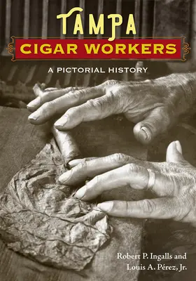 Tampa Cigar Workers: Una historia ilustrada - Tampa Cigar Workers: A Pictorial History