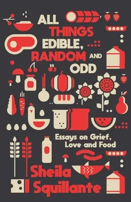 All Things Edible, Random & Odd: Ensayos sobre el dolor, el amor y la comida - All Things Edible, Random & Odd: Essays on Grief, Love & Food