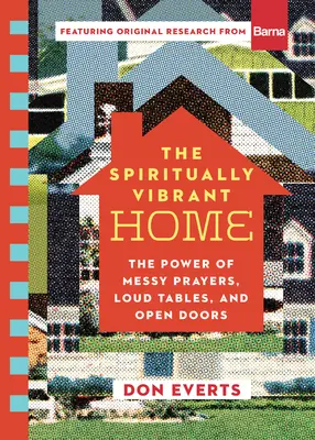 El hogar espiritualmente vibrante: El poder de las oraciones desordenadas, las mesas ruidosas y las puertas abiertas - The Spiritually Vibrant Home: The Power of Messy Prayers, Loud Tables, and Open Doors