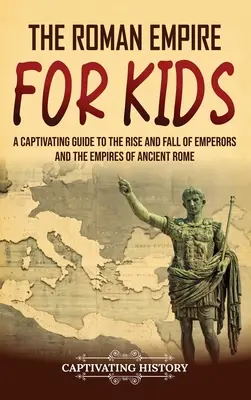 El Imperio Romano para niños: Una guía cautivadora sobre el ascenso y la caída de los emperadores y los imperios de la Antigua Roma - The Roman Empire for Kids: A Captivating Guide to the Rise and Fall of Emperors and the Empires of Ancient Rome