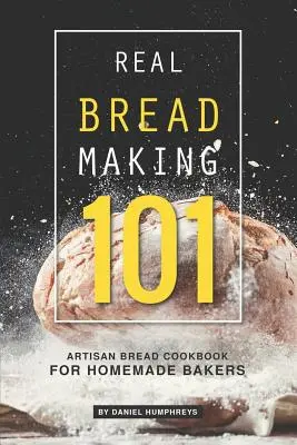 Cómo hacer pan de verdad 101: Libro de cocina de pan artesano para panaderos caseros - Real Bread Making 101: Artisan Bread Cookbook for Homemade Bakers