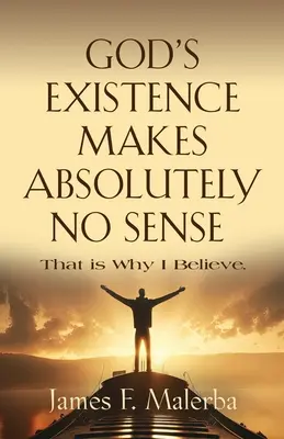 La existencia de Dios no tiene ningún sentido: Por eso creo - God's Existence Makes Absolutely No Sense: That is Why I Believe