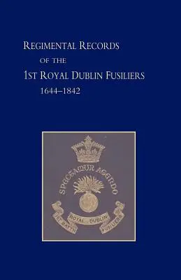 Regimental Records of the First Battalion the Royal Dublin Fusiliers: 1644 -1842