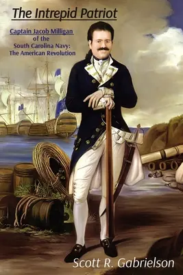El intrépido patriota - Capitán Jacob Milligan de la Armada de Carolina del Sur: La Revolución Americana - The Intrepid Patriot - Captain Jacob Milligan of the South Carolina Navy: The American Revolution