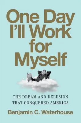 Un día trabajaré para mí mismo: El sueño y la ilusión que conquistaron América - One Day I'll Work for Myself: The Dream and Delusion That Conquered America