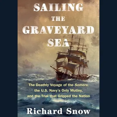 Sailing the Graveyard Sea: El viaje mortal del Somers, el único motín de la marina estadounidense y el juicio que conmovió a la nación - Sailing the Graveyard Sea: The Deathly Voyage of the Somers, the Us Navy's Only Mutiny, and the Trial That Gripped the Nation