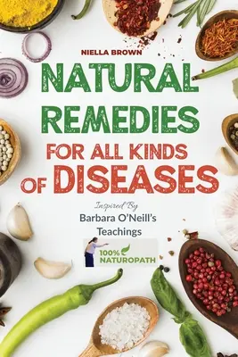 Remedios Naturales Para Todo Tipo De Enfermedades Inspirados En Las Enseñanzas De Barbara O'Neill: Más de 50 Recetas Naturales Que Proporcionan Remedios Para Enfermedades como, Can - Natural Remedies For All Kind of Disease Inspired by Barbara O'Neill's Teachings: Over 50 Natural Recipes That Provides Remedies For Disease like, Can