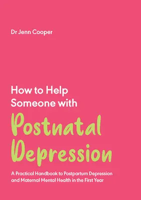 Cómo ayudar a alguien con depresión posparto: Manual práctico sobre la depresión posparto y la salud mental materna durante el primer año de vida - How to Help Someone with Postnatal Depression: A Practical Handbook to Postpartum Depression and Maternal Mental Health in the First Year