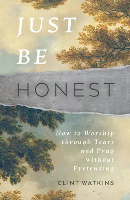 Sé sincero: Cómo adorar entre lágrimas y rezar sin fingir - Just Be Honest: How to Worship Through Tears and Pray Without Pretending