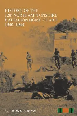 HISTORIA DEL 12 BATALLÓN DE NORTHAMPTONSHIRE GUARDIA INTERIOR 1940-1944 - HISTORY OF THE 12th NORTHAMPTONSHIRE BATTALION HOME GUARD 1940-1944