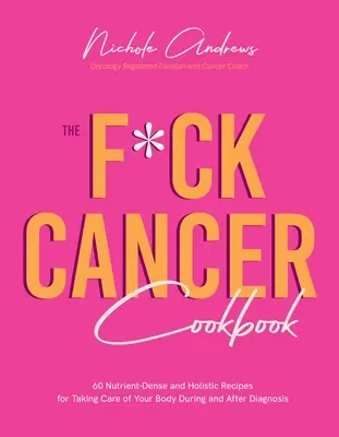 El libro de cocina F*ck Cancer: 60 recetas nutritivas y holísticas para cuidar tu cuerpo durante y después del diagnóstico - The F*ck Cancer Cookbook: 60 Nutrient-Dense and Holistic Recipes for Taking Care of Your Body During and After Diagnosis