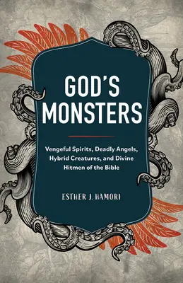 Los monstruos de Dios: Espíritus vengativos, ángeles mortales, criaturas híbridas y sicarios divinos de la Biblia - God's Monsters: Vengeful Spirits, Deadly Angels, Hybrid Creatures, and Divine Hitmen of the Bible