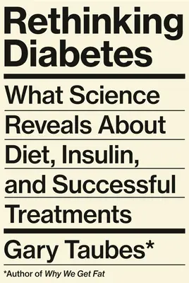 Repensar la diabetes: Lo que la ciencia revela sobre la dieta, la insulina y los tratamientos eficaces - Rethinking Diabetes: What Science Reveals about Diet, Insulin, and Successful Treatments