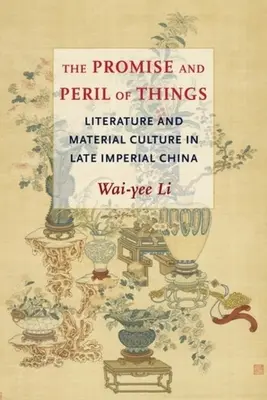 La promesa y el peligro de las cosas: Literatura y cultura material en la China imperial tardía - The Promise and Peril of Things: Literature and Material Culture in Late Imperial China