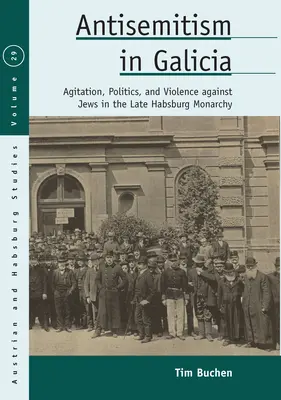 Antisemitismo en Galicia: Agitación, política y violencia contra los judíos a finales de la monarquía de los Habsburgo - Antisemitism in Galicia: Agitation, Politics, and Violence Against Jews in the Late Habsburg Monarchy