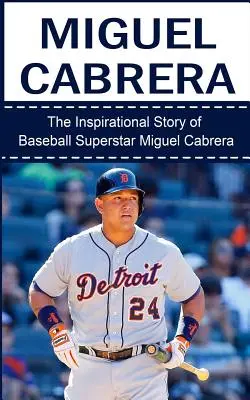 Miguel Cabrera: La inspiradora historia de la superestrella del béisbol Miguel Cabrera - Miguel Cabrera: The Inspirational Story of Baseball Superstar Miguel Cabrera