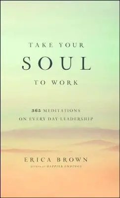 Lleva tu alma al trabajo: 365 meditaciones sobre el liderazgo cotidiano - Take Your Soul to Work: 365 Meditations on Every Day Leadership