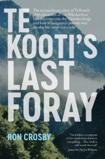 La última incursión de Te Kooti - La extraordinaria historia del secuestro por Te Kooti en 1870 de dos comunidades whakatohea en el desfiladero de Waioeka y de cómo los whanganui - Te Kooti's Last Foray - The extraordinary story of Te Kooti's 1870 abduction of two Whakatohea communities into the Waioeka Gorge and how Whanganui's