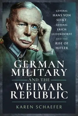 El ejército alemán y la República de Weimar: El general Hans Von Seekt, el general Erich Ludendorff y el ascenso de Hitler - German Military and the Weimar Republic: General Hans Von Seekt, General Erich Ludendorff and the Rise of Hitler