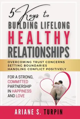 5 claves para construir relaciones sanas a lo largo de la vida: Cómo superar los problemas de confianza, establecer límites y manejar los conflictos de forma positiva para lograr una relación fuerte y comprometida - 5 Keys to Building Lifelong Healthy Relationships: Overcoming Trust Concerns, Setting Boundaries, Handling Conflict Positively for a Strong, Committed