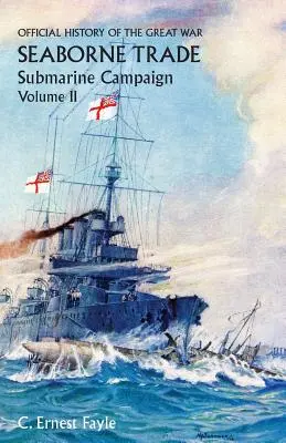 Historia oficial de la Gran Guerra. Seaborne Trade.Volume II; Submarine Campaign (from the Opening of the Campaign to the Appointment of a Shipping Con - Official History of the Great War. Seaborne Trade.Volume II; Submarine Campaign (from the Opening of the Campaign to the Appointment of a Shipping Con
