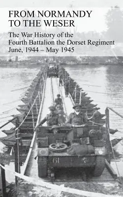 FROM NORMANDY TO THE WESER La historia de guerra del Cuarto Batallón del Regimiento de Dorset Junio de 1944 - Mayo de 1945 - FROM NORMANDY TO THE WESER The War History of the Fourth Battalion the Dorset Regiment June, 1944 - May 1945