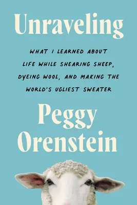 Desenredando: Lo que aprendí de la vida esquilando ovejas, tiñendo lana y confeccionando el jersey más feo del mundo. - Unraveling: What I Learned about Life While Shearing Sheep, Dyeing Wool, and Making the World's Ugliest Sweater