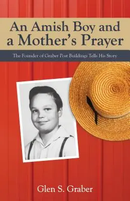 El niño amish y la oración de una madre: El fundador de Graber Post Buildings cuenta su historia - Amish Boy and a Mother's Prayer: The Founder of Graber Post Buildings Tells His Story