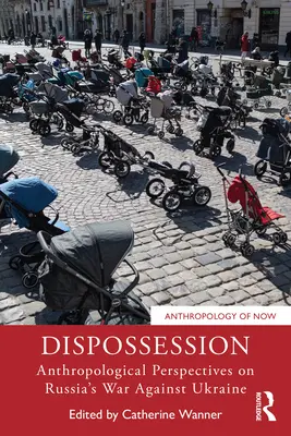 Desposesión: Perspectivas antropológicas sobre la guerra de Rusia contra Ucrania - Dispossession: Anthropological Perspectives on Russia's War Against Ukraine