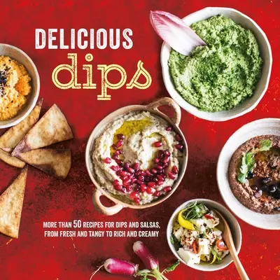 Deliciosos Dips: Más de 50 recetas de salsas, desde frescas y picantes hasta ricas y cremosas - Delicious Dips: More Than 50 Recipes for Dips from Fresh and Tangy to Rich and Creamy