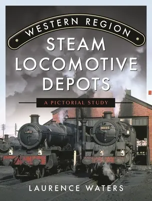 Depósitos de locomotoras de vapor de la región occidental: Un estudio pictórico - Western Region Steam Locomotive Depots: A Pictorial Study