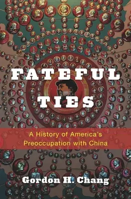 Lazos fatídicos: Historia de la preocupación de Estados Unidos por China - Fateful Ties: A History of America's Preoccupation with China