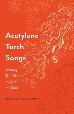 Canciones de antorcha de acetileno: Escribir historias reales para encender el alma - Acetylene Torch Songs: Writing True Stories to Ignite the Soul