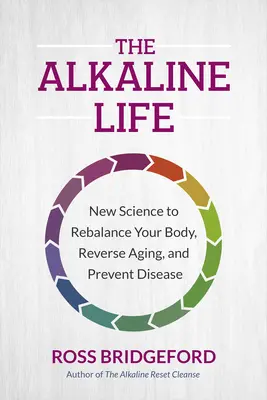 La Vida Alcalina: Nueva ciencia para reequilibrar su cuerpo, revertir el envejecimiento y prevenir enfermedades - The Alkaline Life: New Science to Rebalance Your Body, Reverse Aging, and Prevent Disease