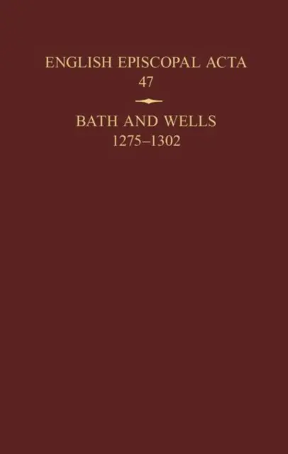 ACTA Episcopal Inglesa 47: Bath y Wells 1275-1302 - English Episcopal ACTA 47: Bath and Wells 1275-1302